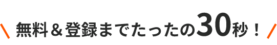無料＆登録までたったの30秒！